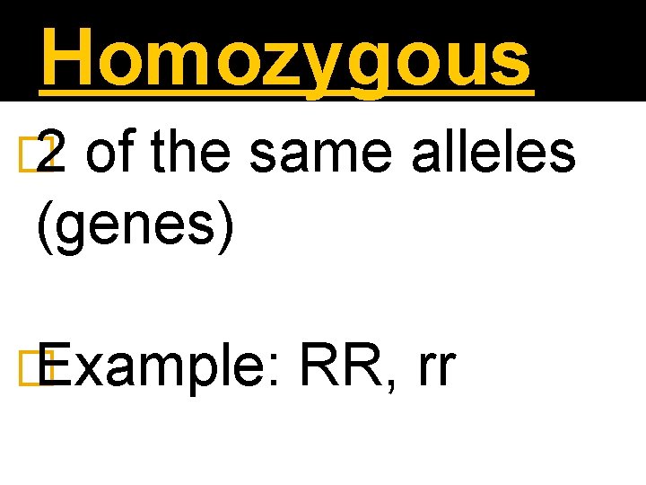 Homozygous � 2 of the same alleles (genes) � Example: RR, rr 