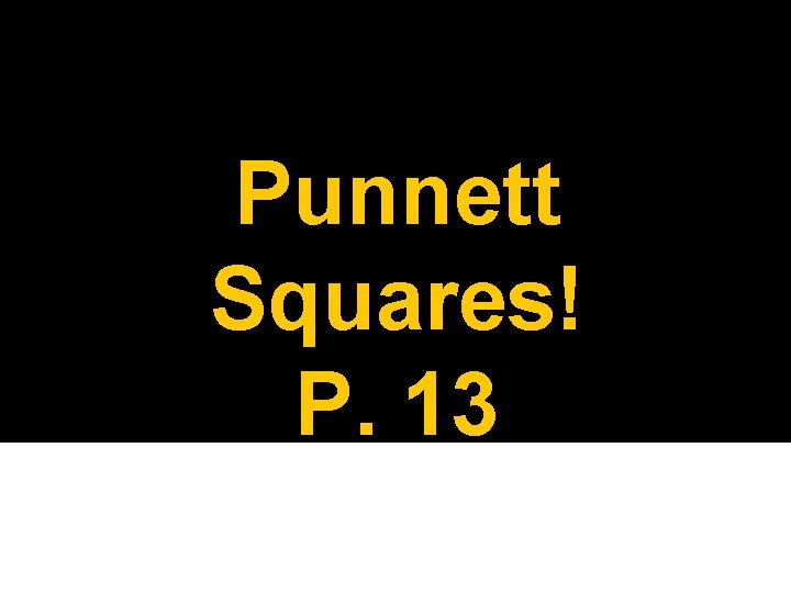 Punnett Squares! P. 13 