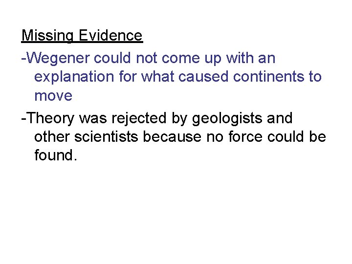 Missing Evidence -Wegener could not come up with an explanation for what caused continents