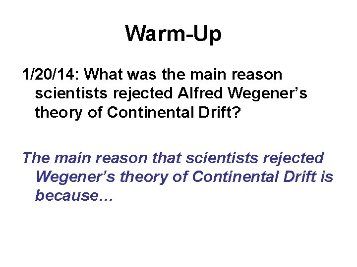 Warm-Up 1/20/14: What was the main reason scientists rejected Alfred Wegener’s theory of Continental