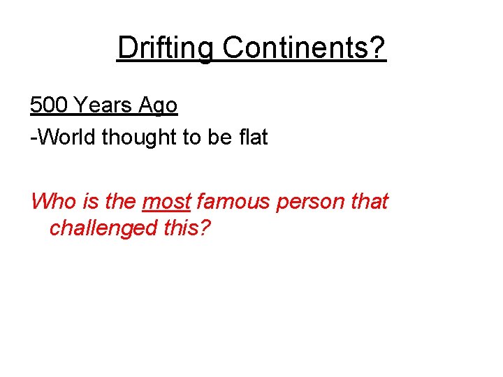 Drifting Continents? 500 Years Ago -World thought to be flat Who is the most