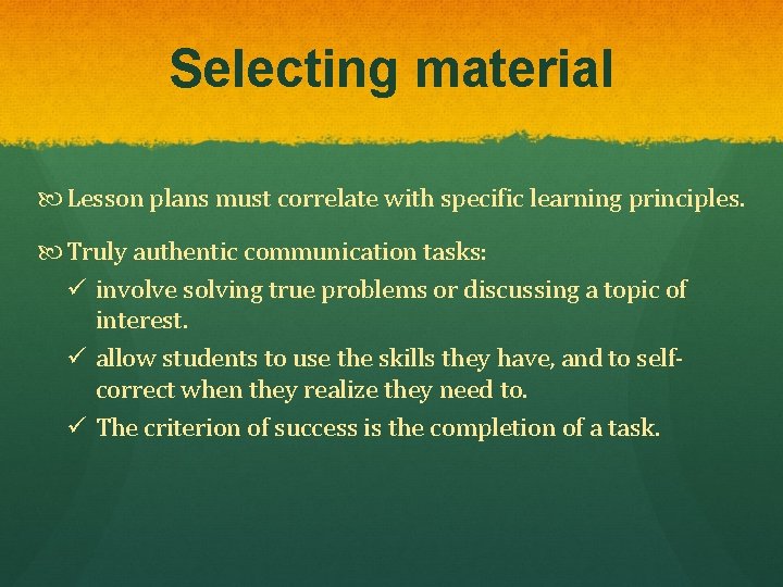 Selecting material Lesson plans must correlate with specific learning principles. Truly authentic communication tasks: