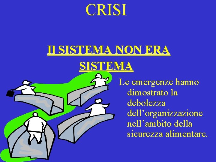 CRISI Il SISTEMA NON ERA SISTEMA Le emergenze hanno dimostrato la debolezza dell’organizzazione nell’ambito