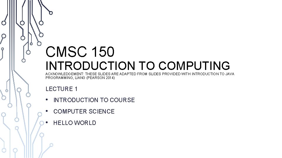 CMSC 150 INTRODUCTION TO COMPUTING ACKNOWLEDGEMENT: THESE SLIDES ARE ADAPTED FROM SLIDES PROVIDED WITH
