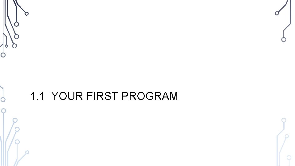 1. 1 YOUR FIRST PROGRAM 