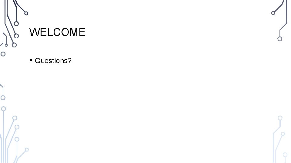 WELCOME • Questions? 