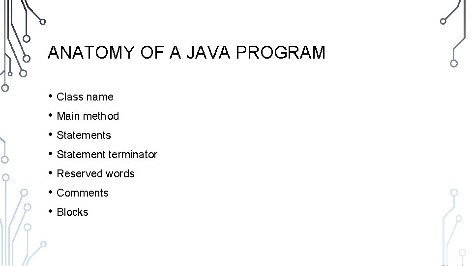 ANATOMY OF A JAVA PROGRAM • Class name • Main method • Statements •