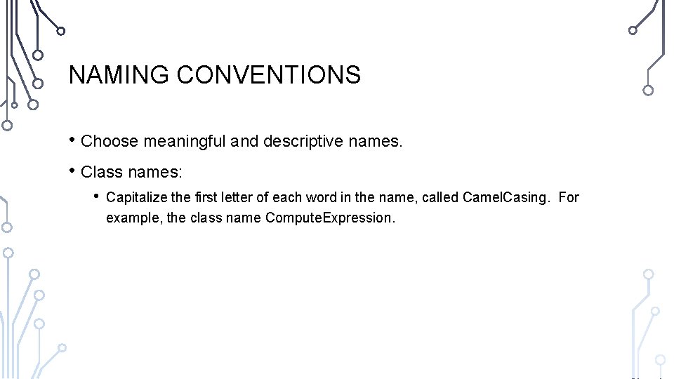 NAMING CONVENTIONS • Choose meaningful and descriptive names. • Class names: • Capitalize the