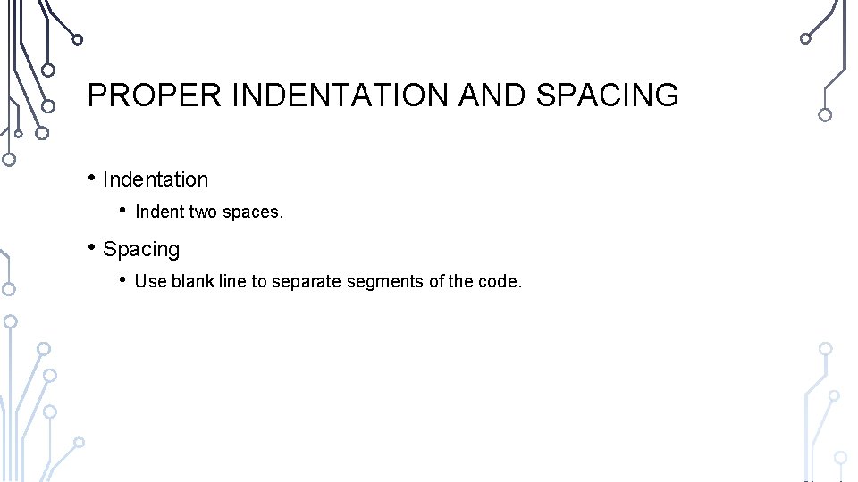 PROPER INDENTATION AND SPACING • Indentation • Indent two spaces. • Spacing • Use
