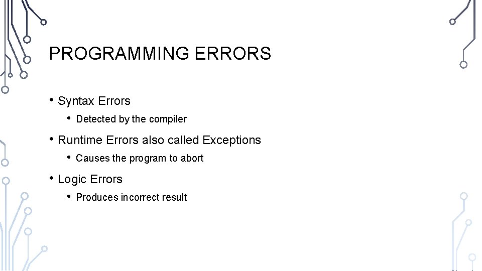 PROGRAMMING ERRORS • Syntax Errors • Detected by the compiler • Runtime Errors also