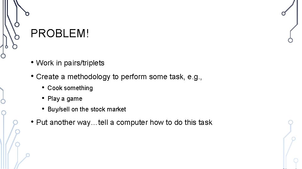 PROBLEM! • Work in pairs/triplets • Create a methodology to perform some task, e.