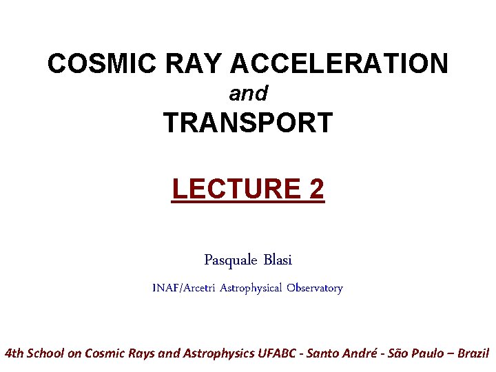 COSMIC RAY ACCELERATION and TRANSPORT LECTURE 2 Pasquale Blasi INAF/Arcetri Astrophysical Observatory 4 th