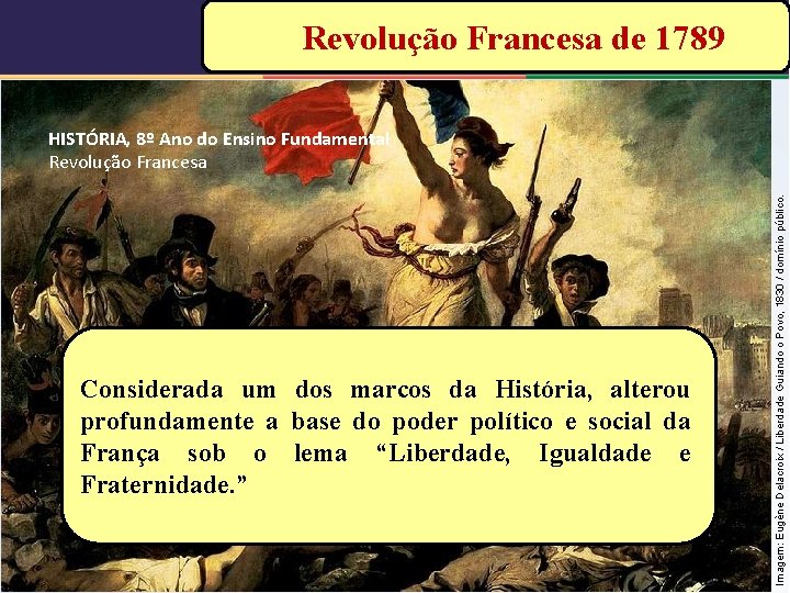Revolução Francesa de 1789 Considerada um dos marcos da História, alterou profundamente a base