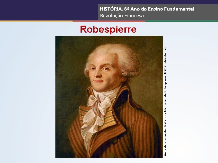 Autor desconhecido / Retrato de Maximilien de Robespierre, 1790 / public domain. HISTÓRIA, 8º