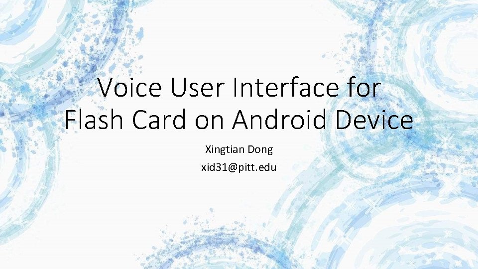 Voice User Interface for Flash Card on Android Device Xingtian Dong xid 31@pitt. edu Voice User Interface for Flash Card on Android Device Xingtian Dong xid 31@pitt. edu