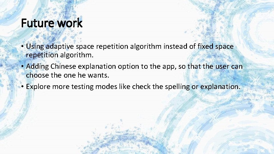 Future work • Using adaptive space repetition algorithm instead of fixed space repetition algorithm. Future work • Using adaptive space repetition algorithm instead of fixed space repetition algorithm.