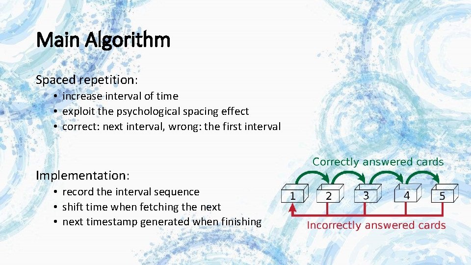 Main Algorithm Spaced repetition: • increase interval of time • exploit the psychological spacing Main Algorithm Spaced repetition: • increase interval of time • exploit the psychological spacing