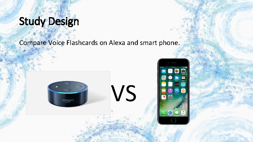 Study Design Compare Voice Flashcards on Alexa and smart phone. VS Study Design Compare Voice Flashcards on Alexa and smart phone. VS