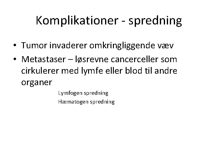 Komplikationer - spredning • Tumor invaderer omkringliggende væv • Metastaser – løsrevne cancerceller som