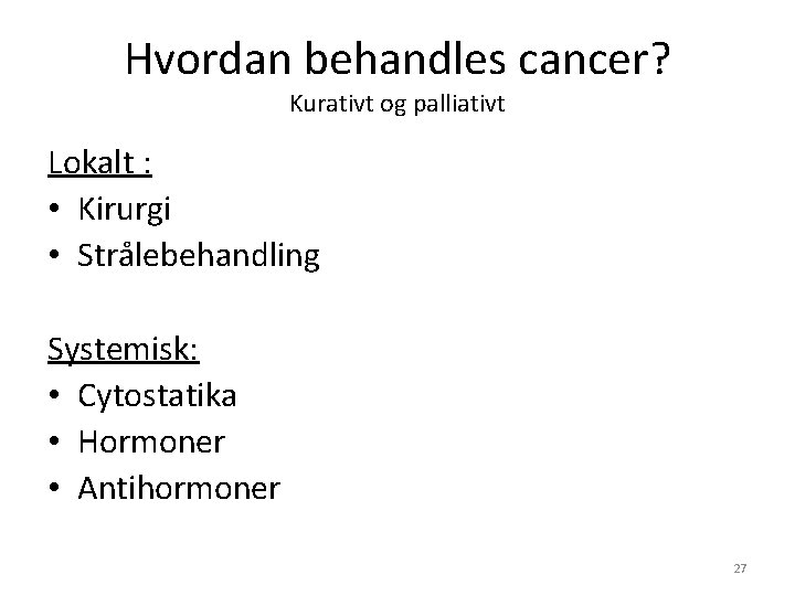 Hvordan behandles cancer? Kurativt og palliativt Lokalt : • Kirurgi • Strålebehandling Systemisk: •