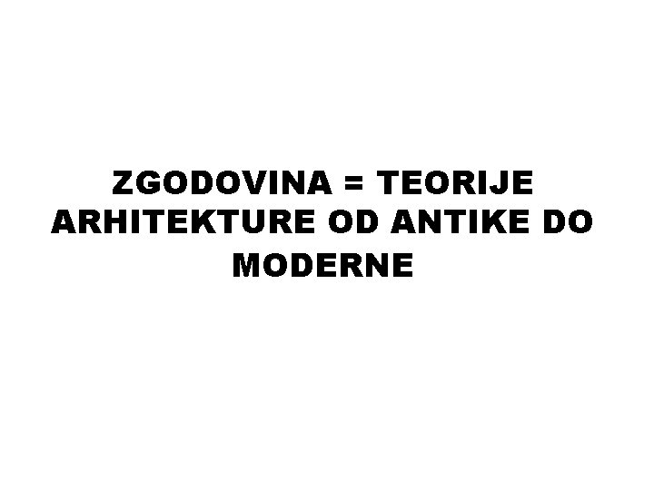 ZGODOVINA = TEORIJE ARHITEKTURE OD ANTIKE DO MODERNE 