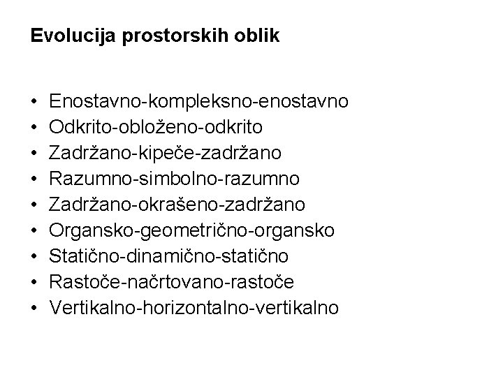 Evolucija prostorskih oblik • • • Enostavno-kompleksno-enostavno Odkrito-obloženo-odkrito Zadržano-kipeče-zadržano Razumno-simbolno-razumno Zadržano-okrašeno-zadržano Organsko-geometrično-organsko Statično-dinamično-statično Rastoče-načrtovano-rastoče