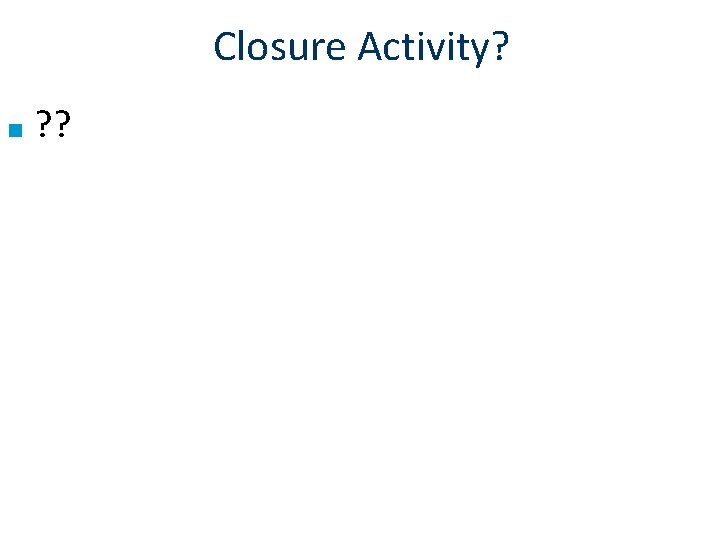 Closure Activity? ■ ? ? 