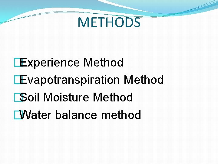 METHODS �Experience Method �Evapotranspiration Method �Soil Moisture Method �Water balance method 