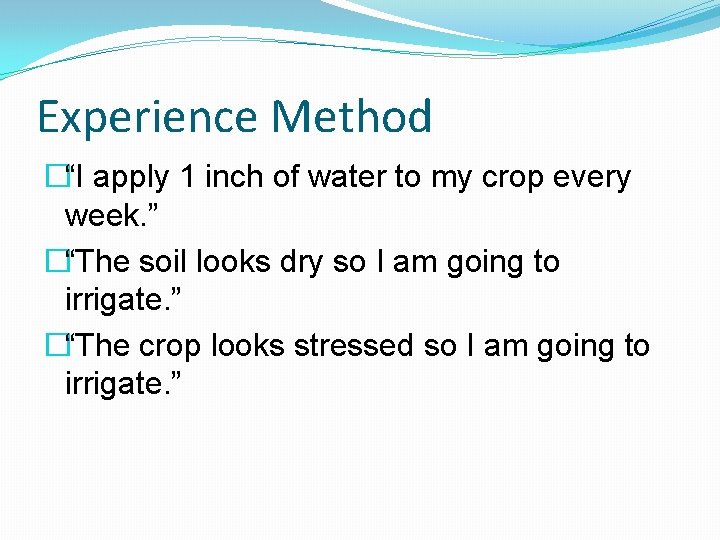 Experience Method �“I apply 1 inch of water to my crop every week. ” Experience Method �“I apply 1 inch of water to my crop every week. ”