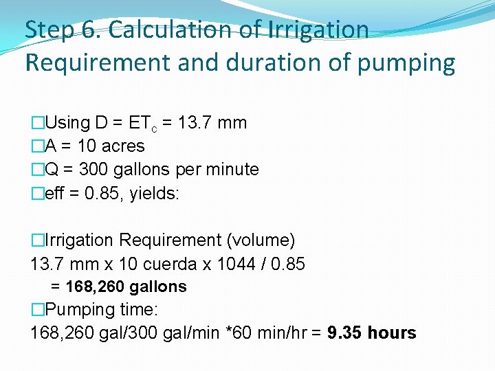 Step 6. Calculation of Irrigation Requirement and duration of pumping �Using D = ETc Step 6. Calculation of Irrigation Requirement and duration of pumping �Using D = ETc