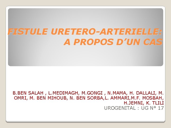 FISTULE URETERO-ARTERIELLE: A PROPOS D’UN CAS B. BEN SALAH , L. MEDIMAGH, M. GONGI