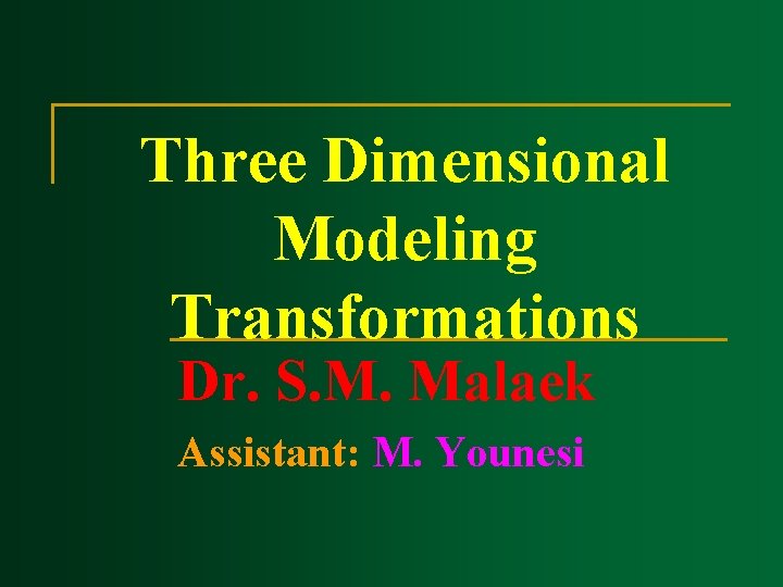 Three Dimensional Modeling Transformations Dr. S. M. Malaek Assistant: M. Younesi 