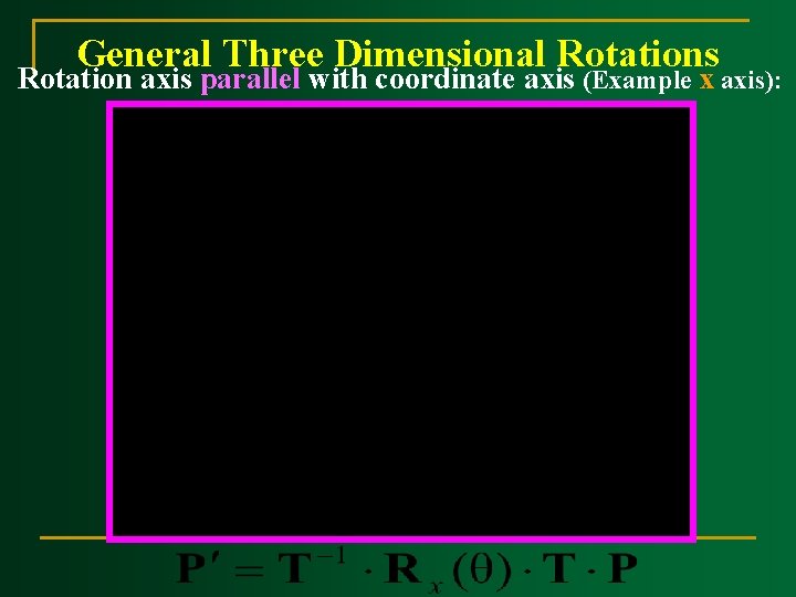 General Three Dimensional Rotations Rotation axis parallel with coordinate axis (Example x axis): 