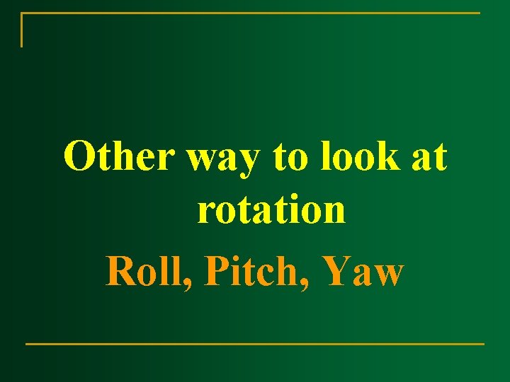 Other way to look at rotation Roll, Pitch, Yaw 