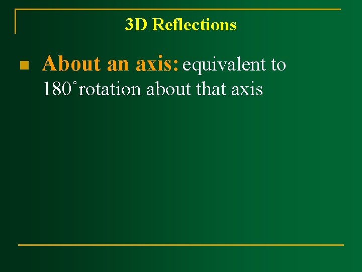 3 D Reflections n About an axis: equivalent to 180˚rotation about that axis 3 D Reflections n About an axis: equivalent to 180˚rotation about that axis