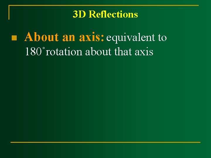 3 D Reflections n About an axis: equivalent to 180˚rotation about that axis 