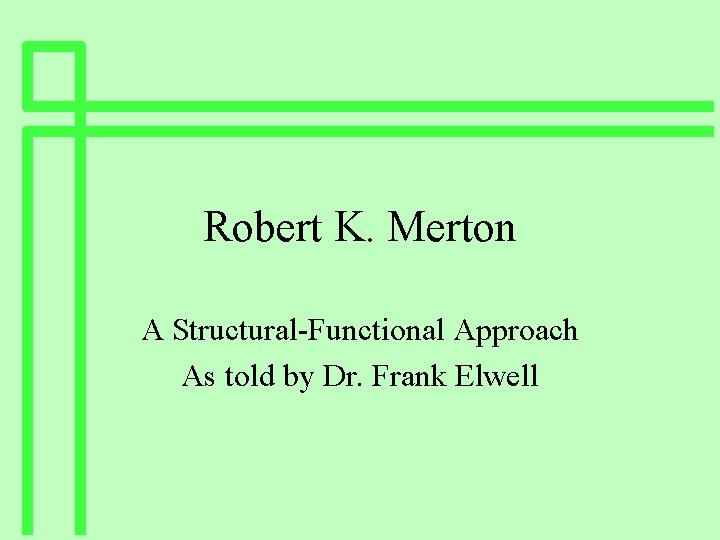 Robert K. Merton A Structural-Functional Approach As told by Dr. Frank Elwell 