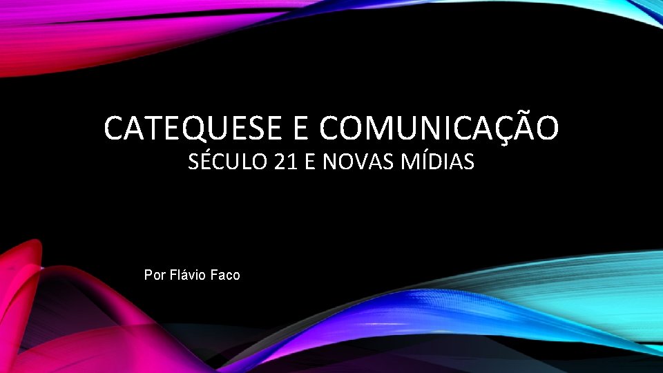 CATEQUESE E COMUNICAÇÃO SÉCULO 21 E NOVAS MÍDIAS Por Flávio Faco 