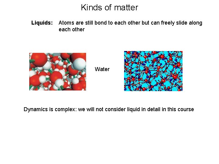 Kinds of matter Liquids: Atoms are still bond to each other but can freely