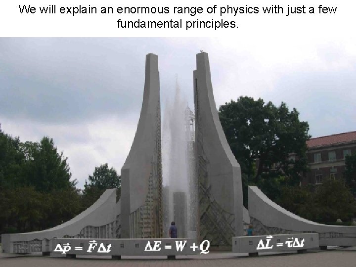 We will explain an enormous range of physics with just a few fundamental principles.