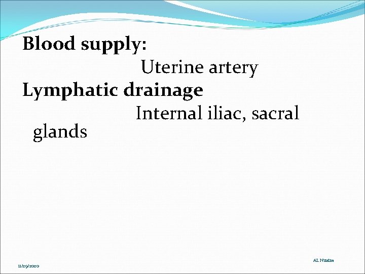 Blood supply: Uterine artery Lymphatic drainage Internal iliac, sacral glands 11/29/2020 AL Nuaim Blood supply: Uterine artery Lymphatic drainage Internal iliac, sacral glands 11/29/2020 AL Nuaim