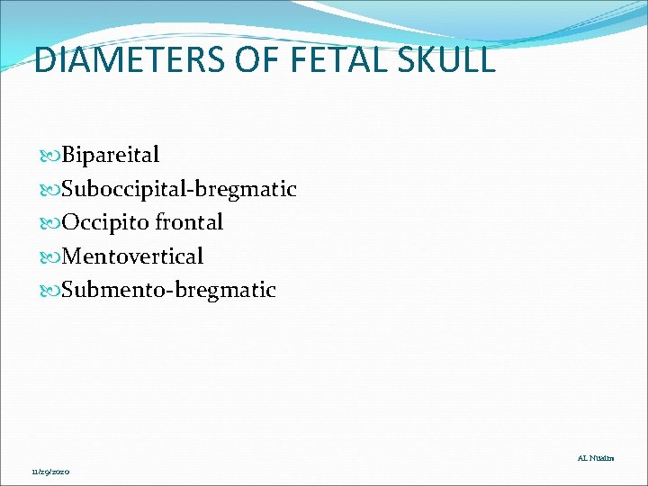 DIAMETERS OF FETAL SKULL Bipareital Suboccipital-bregmatic Occipito frontal Mentovertical Submento-bregmatic AL Nuaim 11/29/2020 DIAMETERS OF FETAL SKULL Bipareital Suboccipital-bregmatic Occipito frontal Mentovertical Submento-bregmatic AL Nuaim 11/29/2020