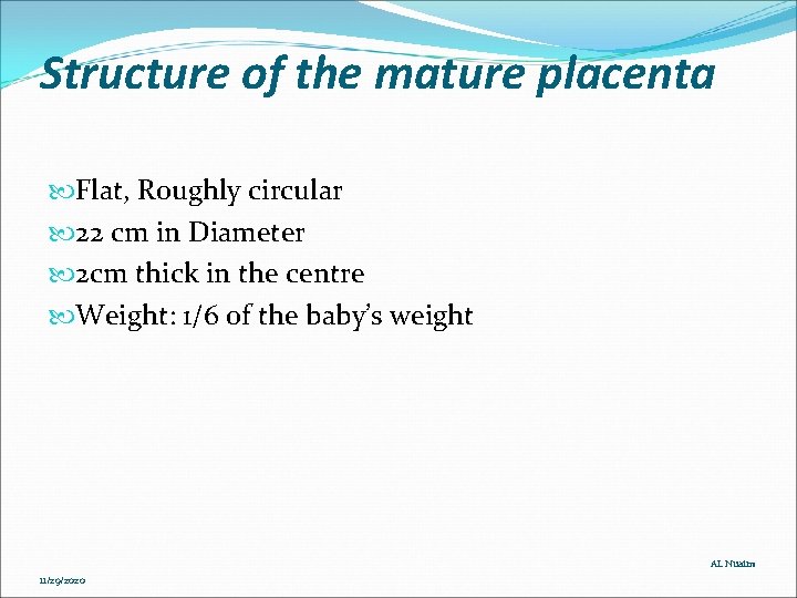 Structure of the mature placenta Flat, Roughly circular 22 cm in Diameter 2 cm Structure of the mature placenta Flat, Roughly circular 22 cm in Diameter 2 cm