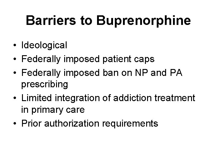 Barriers to Buprenorphine • Ideological • Federally imposed patient caps • Federally imposed ban