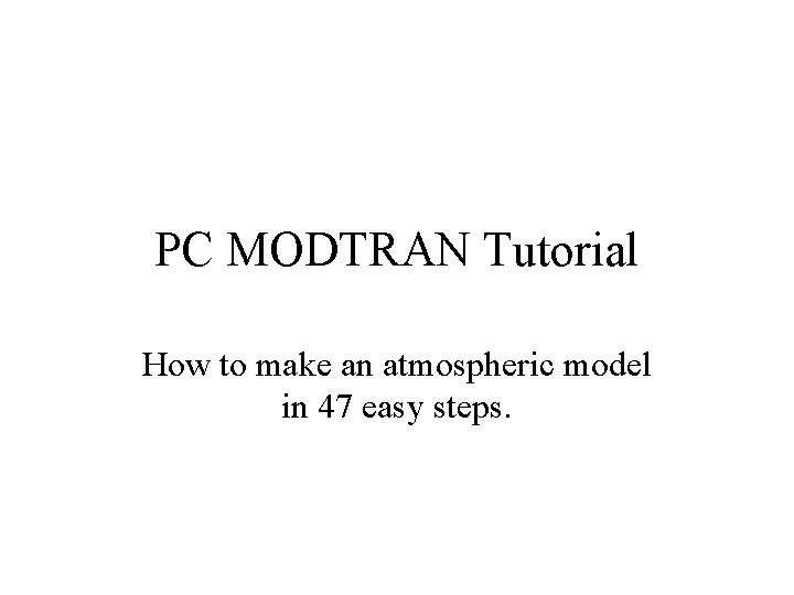 PC MODTRAN Tutorial How to make an atmospheric model in 47 easy steps. 