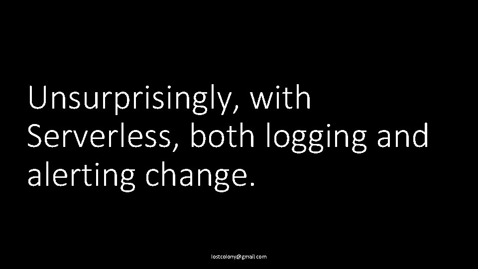 Unsurprisingly, with Serverless, both logging and alerting change. lostcolony@gmail. com 