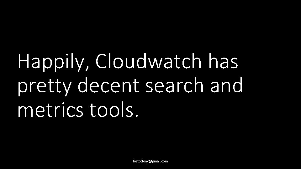 Happily, Cloudwatch has pretty decent search and metrics tools. lostcolony@gmail. com 