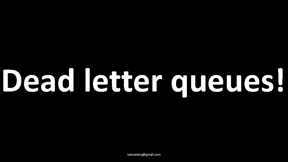 Dead letter queues! lostcolony@gmail. com 