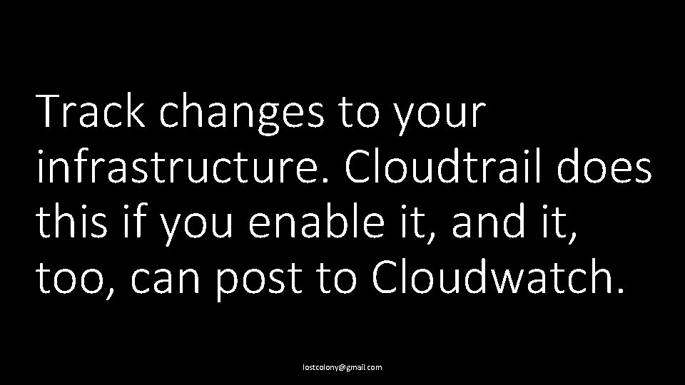 Track changes to your infrastructure. Cloudtrail does this if you enable it, and it,