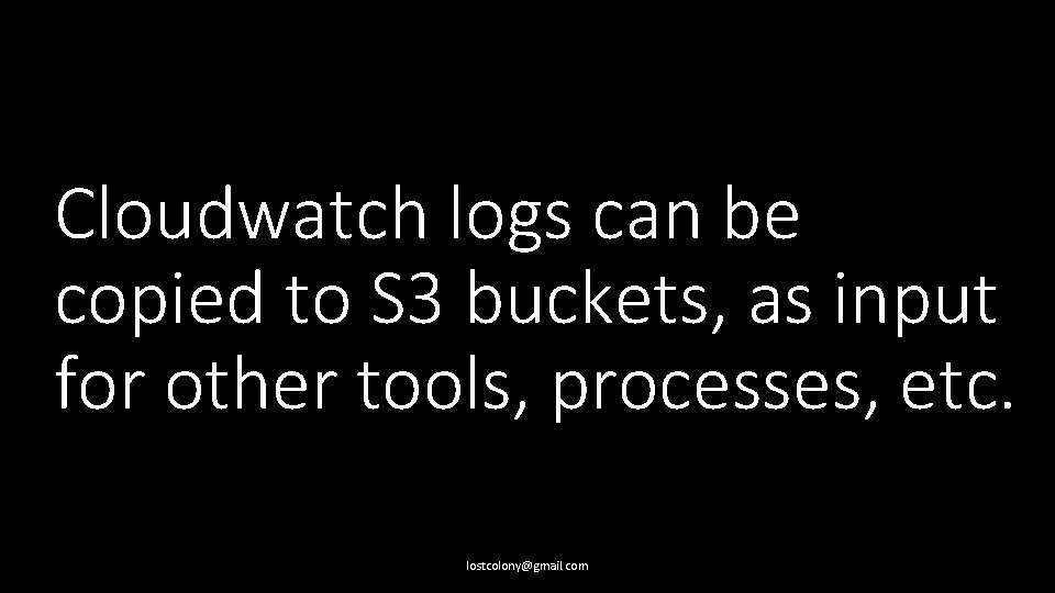 Cloudwatch logs can be copied to S 3 buckets, as input for other tools,